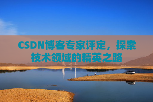 CSDN博客专家评定,探索技术领域的精英之路