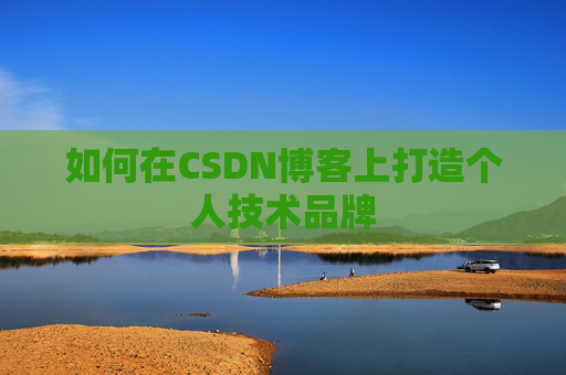 如何在CSDN博客上打造个人技术品牌